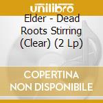 Elder - Dead Roots Stirring (Clear) (2 Lp) cd