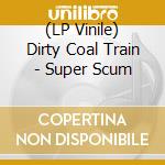 (LP Vinile) Dirty Coal Train - Super Scum lp vinile di Dirty Coal Train