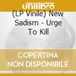(LP Vinile) New Sadism - Urge To Kill lp vinile di New Sadism