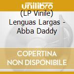 (LP Vinile) Lenguas Largas - Abba Daddy lp vinile di Lenguas Largas