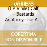 (LP Vinile) Calf - Bastards Anatomy Use A Unicorn Go To Apathy vinile