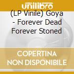 (LP Vinile) Goya - Forever Dead Forever Stoned lp vinile di Goya