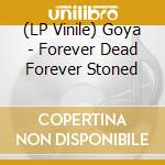 (LP Vinile) Goya - Forever Dead Forever Stoned vinile
