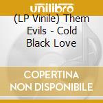 (LP Vinile) Them Evils - Cold Black Love lp vinile di Them Evils