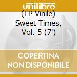 (LP Vinile) Sweet Times, Vol. 5 (7') vinile