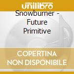 Snowburner - Future Primitive cd