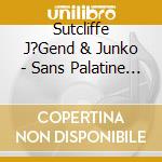 Sutcliffe J?Gend & Junko - Sans Palatine Uvula cd musicale di Sutcliffe J?Gend & Junko
