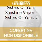 Sisters Of Your Sunshine Vapor - Sisters Of Your Sunshine Vapor cd musicale di Sisters Of Your Sunshine Vapor