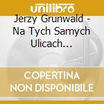 Jerzy Grunwald - Na Tych Samych Ulicach (Niepublikowane N cd