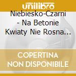 Niebiesko-Czarni - Na Betonie Kwiaty Nie Rosna (Nagrania Ar cd