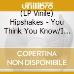 (LP Vinile) Hipshakes - You Think You Know/I Think I Knew (7') vinile