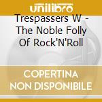 Trespassers W - The Noble Folly Of Rock'N'Roll cd