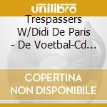 Trespassers W/Didi De Paris - De Voetbal-Cd (+Mag) cd