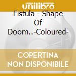 Fistula - Shape Of Doom..-Coloured- cd musicale di Fistula