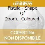 Fistula - Shape Of Doom..-Coloured- cd
