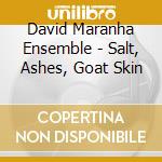 David Maranha Ensemble - Salt, Ashes, Goat Skin cd musicale di David Maranha Ensemble