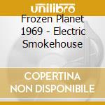 Frozen Planet 1969 - Electric Smokehouse cd