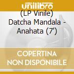 (LP Vinile) Datcha Mandala - Anahata (7') vinile