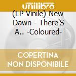 (LP Vinile) New Dawn - There'S A.. -Coloured- vinile