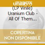 (LP Vinile) Uranium Club - All Of Them Naturals vinile