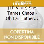 (LP Vinile) She Tames Chaos - Oh Fair Father Where.. vinile