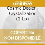 Cosmic Dealer - Crystallization (2 Lp) cd