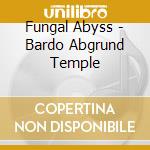 Fungal Abyss - Bardo Abgrund Temple cd musicale di Fungal Abyss