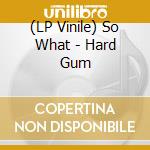 (LP Vinile) So What - Hard Gum vinile
