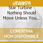 Star Turbine - Nothing Should Move Unless You Want It To cd