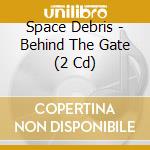 Space Debris - Behind The Gate (2 Cd) cd