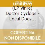 (LP Vinile) Doctor Cyclops - Local Dogs (Coloured) lp vinile di Doctor Cyclops