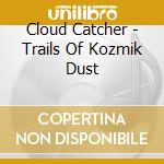 Cloud Catcher - Trails Of Kozmik Dust cd musicale di Cloud Catcher