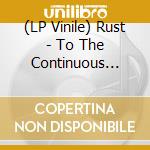(LP Vinile) Rust - To The Continuous Cold (White) (7