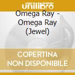 Omega Ray - Omega Ray (Jewel) cd musicale di Omega Ray