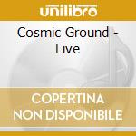Cosmic Ground - Live cd musicale di Cosmic Ground
