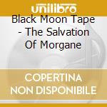 Black Moon Tape - The Salvation Of Morgane cd