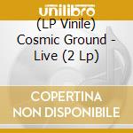 (LP Vinile) Cosmic Ground - Live (2 Lp) vinile