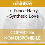 Le Prince Harry - Synthetic Love cd musicale di Le Prince Harry