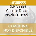 (LP Vinile) Cosmic Dead - Psych Is Dead (Black) lp vinile