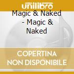 Magic & Naked - Magic & Naked cd musicale di Magic & Naked