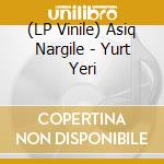 (LP Vinile) Asiq Nargile - Yurt Yeri lp vinile di Asiq Nargile