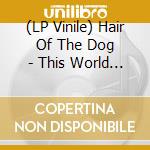 (LP Vinile) Hair Of The Dog - This World Turns vinile