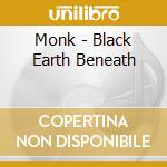 Monk - Black Earth Beneath cd musicale di Monk