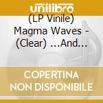 (LP Vinile) Magma Waves - (Clear) ...And Who Will Take Care Of You Now (2Lp) lp vinile di Magma Waves