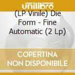 (LP Vinile) Die Form - Fine Automatic (2 Lp) lp vinile di Die Form