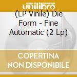 (LP Vinile) Die Form - Fine Automatic (2 Lp) vinile