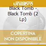 Black Tomb - Black Tomb (2 Lp) cd musicale di Black Tomb