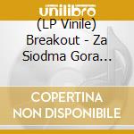 (LP Vinile) Breakout - Za Siodma Gora (Niepublikowane Nagrania) lp vinile di Breakout