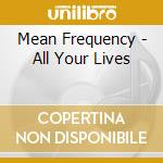 Mean Frequency - All Your Lives cd musicale di Mean Frequency