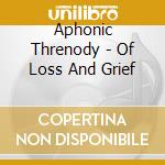 Aphonic Threnody - Of Loss And Grief cd musicale di Aphonic Threnody